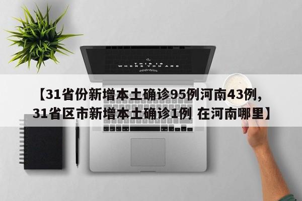 【31省份新增本土确诊95例河南43例,31省区市新增本土确诊1例 在河南哪里】