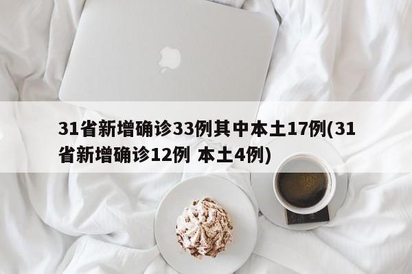 31省新增确诊33例其中本土17例(31省新增确诊12例 本土4例)