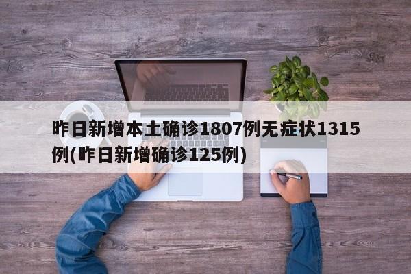 昨日新增本土确诊1807例无症状1315例(昨日新增确诊125例)