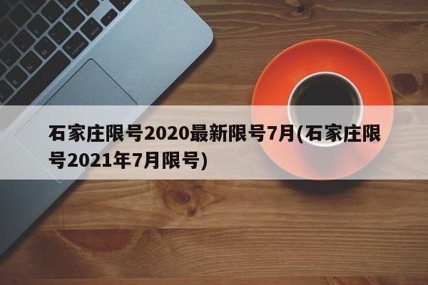 石家庄限号2020最新限号7月(石家庄限号2021年7月限号)