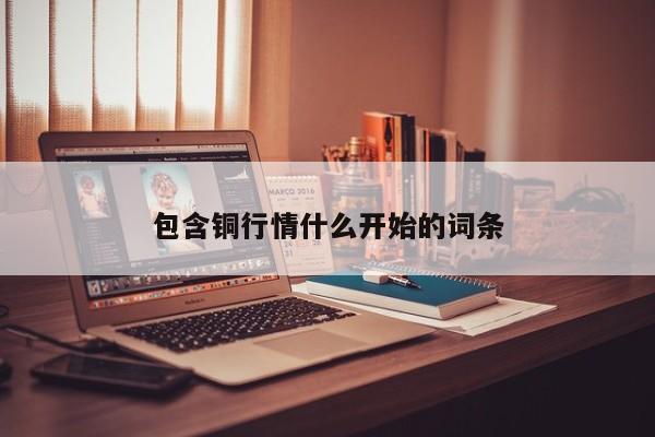 包含铜行情什么开始的词条