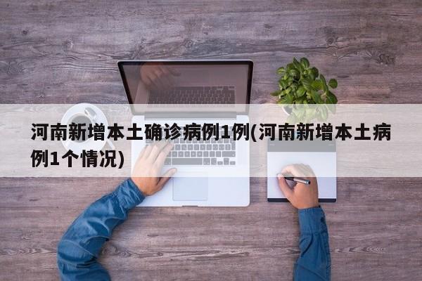 河南新增本土确诊病例1例(河南新增本土病例1个情况)
