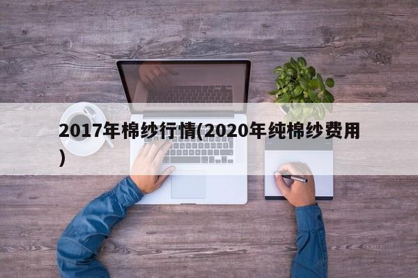 2017年棉纱行情(2020年纯棉纱费用)