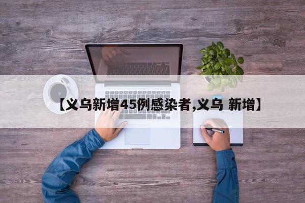 【义乌新增45例感染者,义乌 新增】