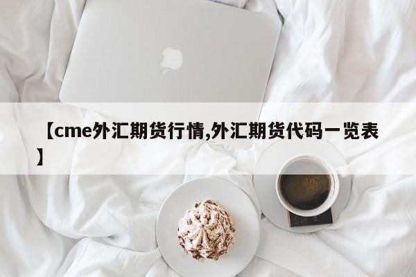 【cme外汇期货行情,外汇期货代码一览表】